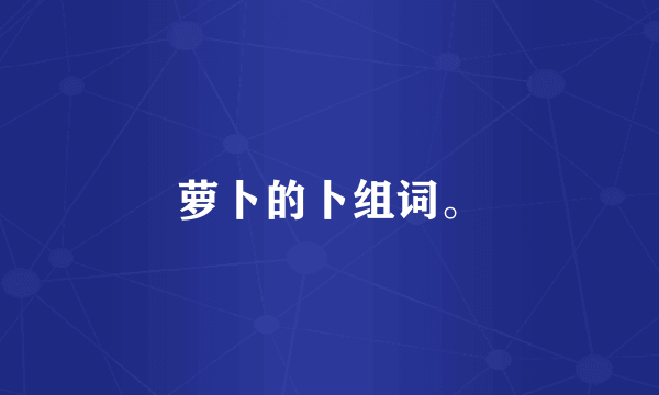 萝卜的卜组词。