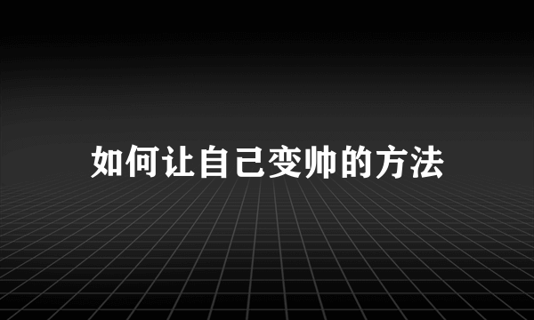 如何让自己变帅的方法
