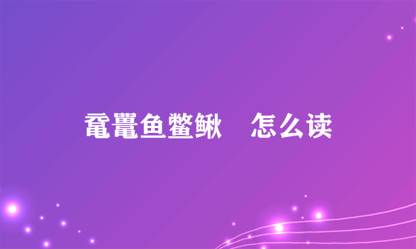 鼋鼍鱼鳖鳅鳣怎么读