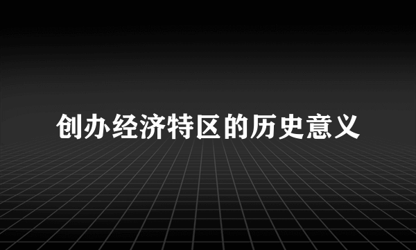 创办经济特区的历史意义