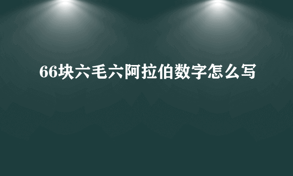 66块六毛六阿拉伯数字怎么写