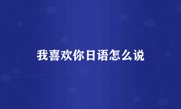 我喜欢你日语怎么说
