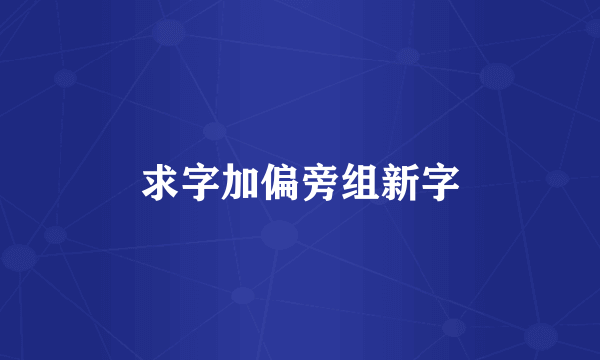 求字加偏旁组新字