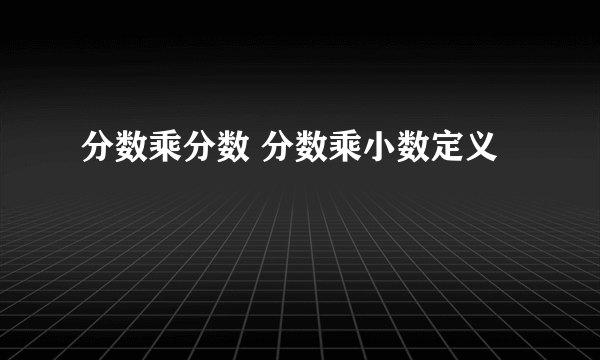 分数乘分数 分数乘小数定义