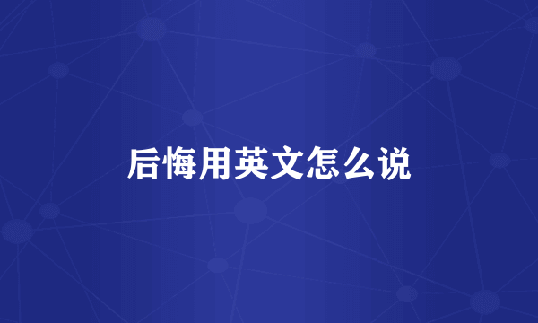后悔用英文怎么说