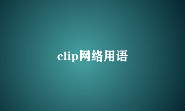 clip网络用语