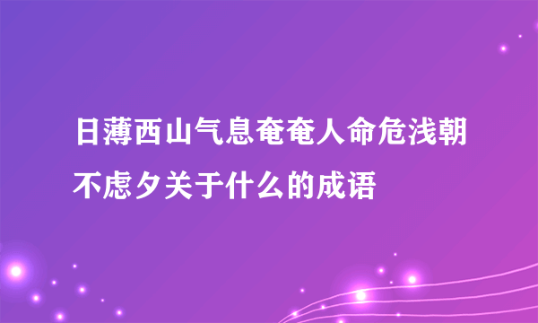 日薄西山气息奄奄人命危浅朝不虑夕关于什么的成语