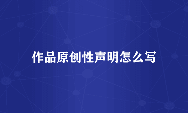 作品原创性声明怎么写