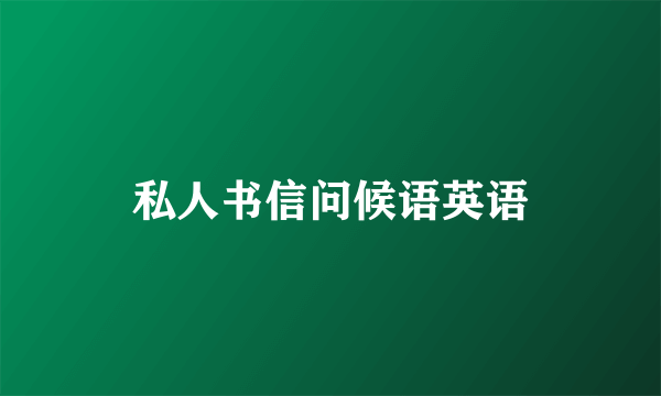 私人书信问候语英语