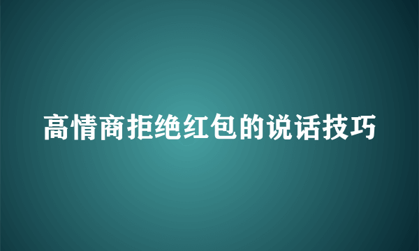 高情商拒绝红包的说话技巧