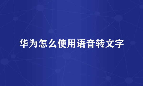 华为怎么使用语音转文字