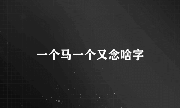 一个马一个又念啥字