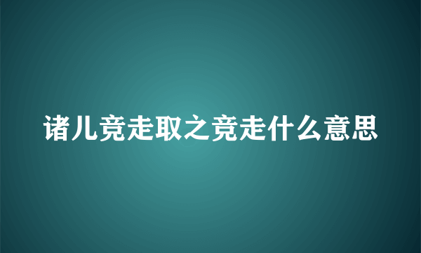 诸儿竞走取之竞走什么意思