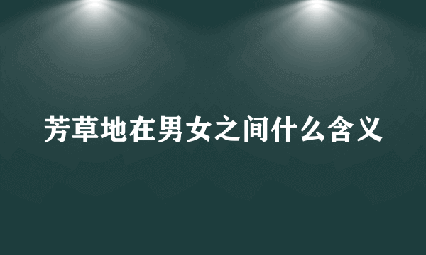芳草地在男女之间什么含义