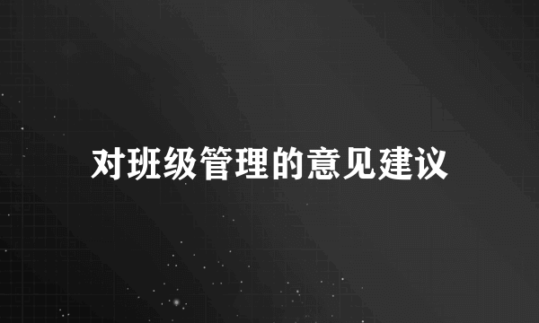 对班级管理的意见建议