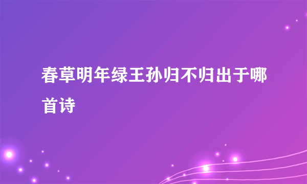 春草明年绿王孙归不归出于哪首诗