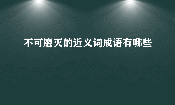 不可磨灭的近义词成语有哪些