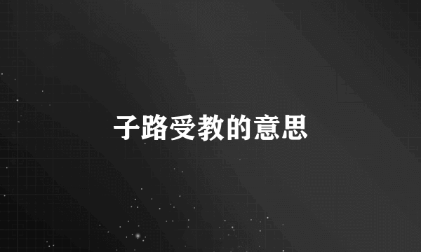 子路受教的意思