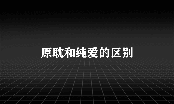原耽和纯爱的区别