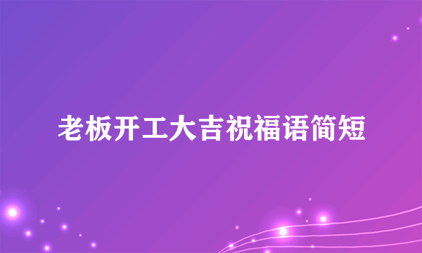 老板开工大吉祝福语简短