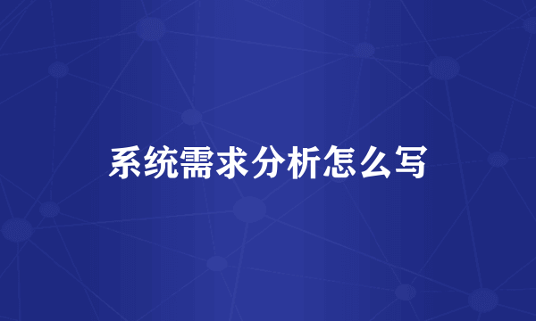 系统需求分析怎么写