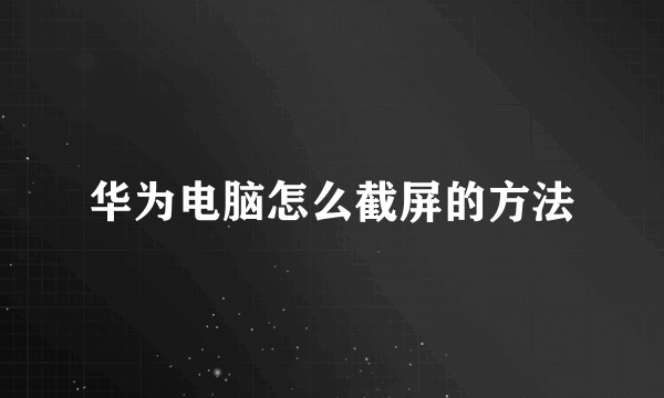 华为电脑怎么截屏的方法