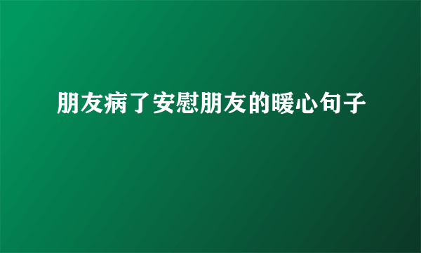 朋友病了安慰朋友的暖心句子
