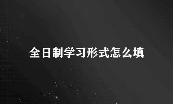全日制学习形式怎么填