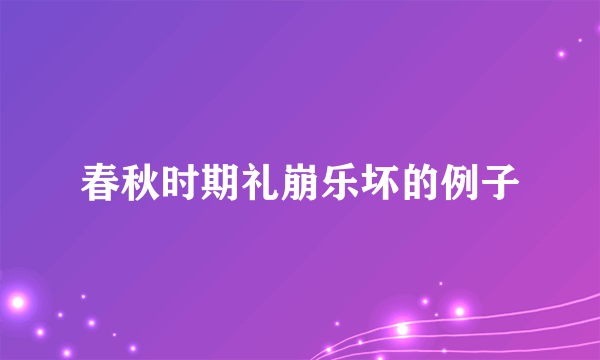 春秋时期礼崩乐坏的例子
