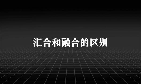 汇合和融合的区别