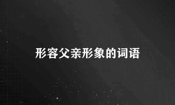 形容父亲形象的词语