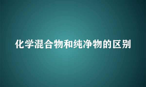 化学混合物和纯净物的区别