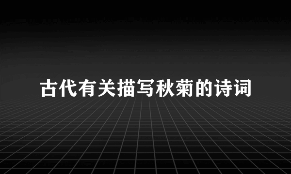 古代有关描写秋菊的诗词