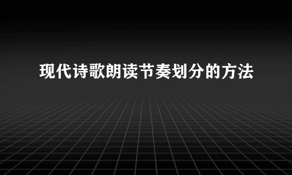 现代诗歌朗读节奏划分的方法