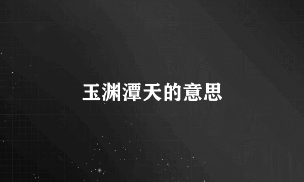 玉渊潭天的意思