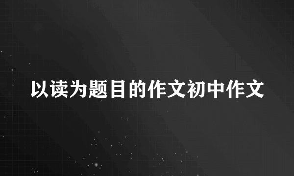 以读为题目的作文初中作文