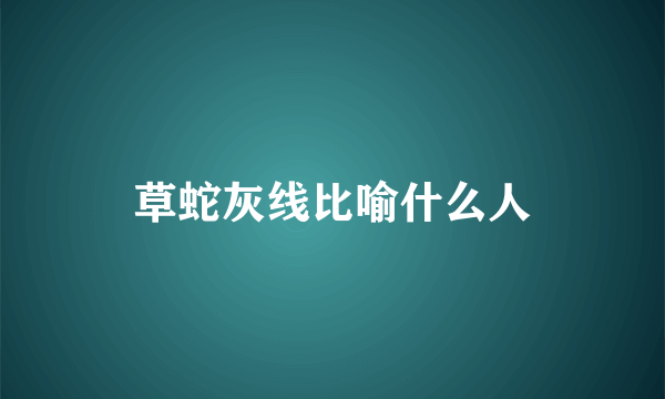 草蛇灰线比喻什么人