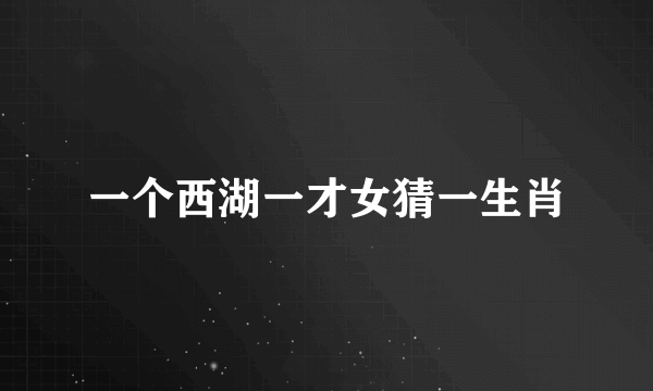 一个西湖一才女猜一生肖