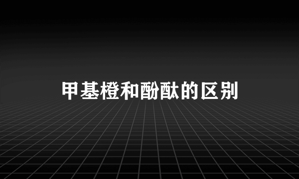 甲基橙和酚酞的区别