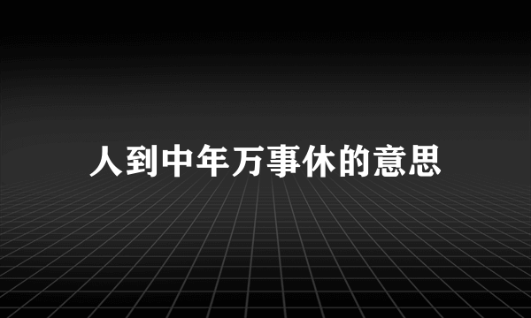 人到中年万事休的意思