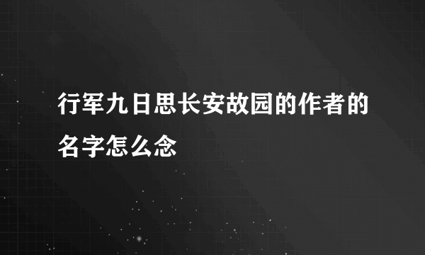 行军九日思长安故园的作者的名字怎么念