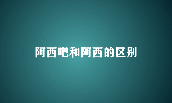 阿西吧和阿西的区别