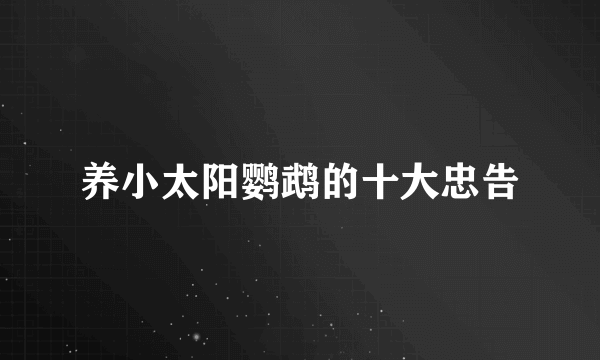 养小太阳鹦鹉的十大忠告