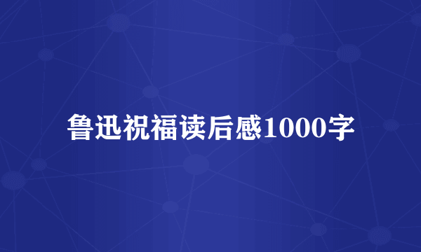 鲁迅祝福读后感1000字