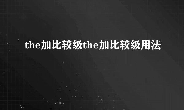 the加比较级the加比较级用法