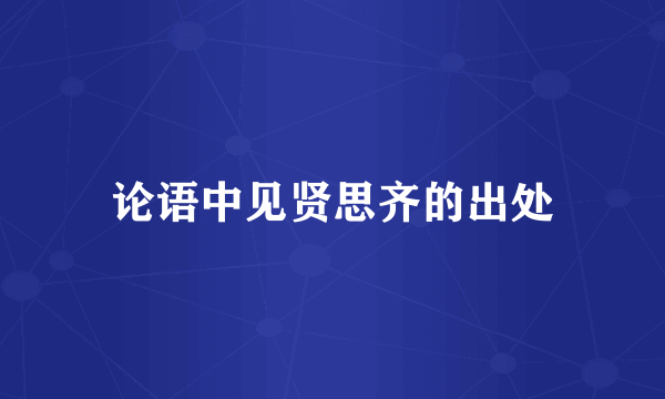 论语中见贤思齐的出处