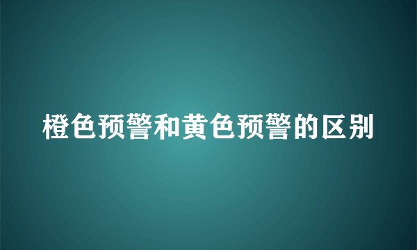 橙色预警和黄色预警的区别