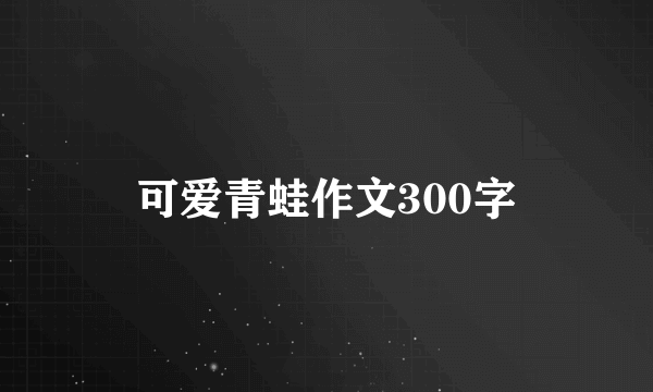 可爱青蛙作文300字