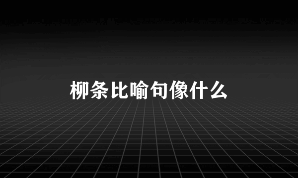 柳条比喻句像什么