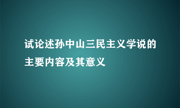 试论述孙中山三民主义学说的主要内容及其意义